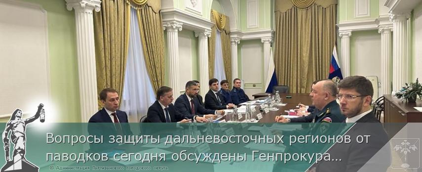 Вопросы защиты дальневосточных регионов от паводков сегодня обсуждены Генпрокуратурой России и профильными федеральными ведомствами