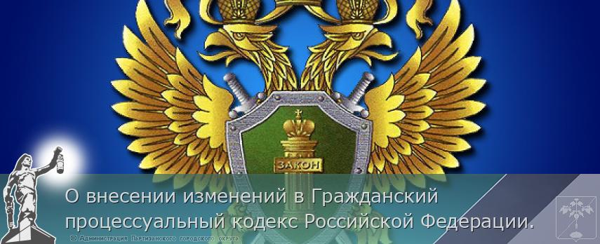 О внесении изменений в Гражданский процессуальный кодекс Российской Федерации.